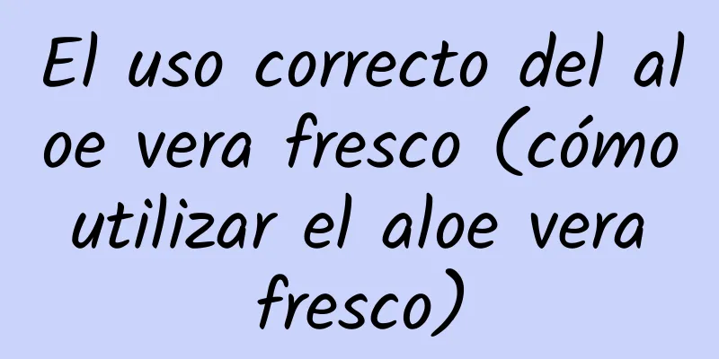 El uso correcto del aloe vera fresco (cómo utilizar el aloe vera fresco)