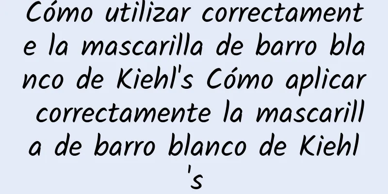 Cómo utilizar correctamente la mascarilla de barro blanco de Kiehl's Cómo aplicar correctamente la mascarilla de barro blanco de Kiehl's