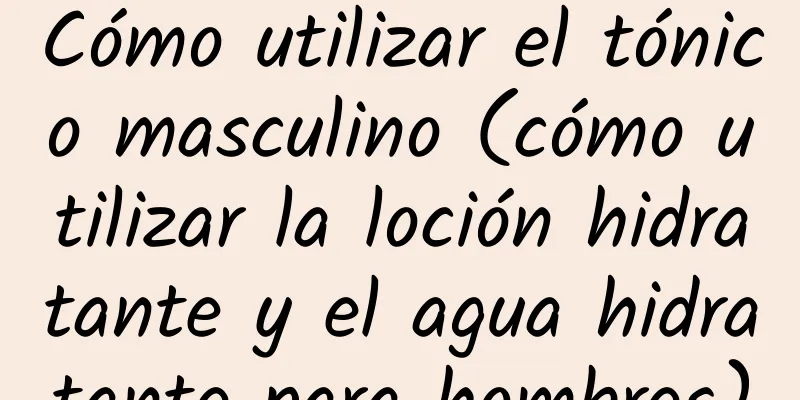 Cómo utilizar el tónico masculino (cómo utilizar la loción hidratante y el agua hidratante para hombres)