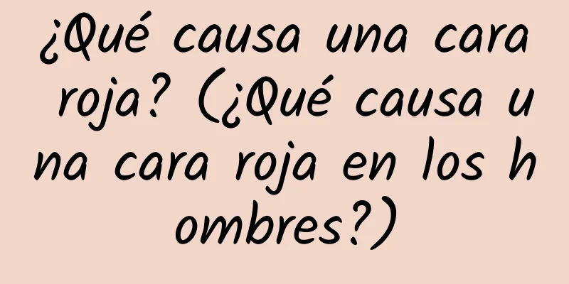 ¿Qué causa una cara roja? (¿Qué causa una cara roja en los hombres?)