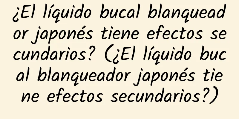 ¿El líquido bucal blanqueador japonés tiene efectos secundarios? (¿El líquido bucal blanqueador japonés tiene efectos secundarios?)