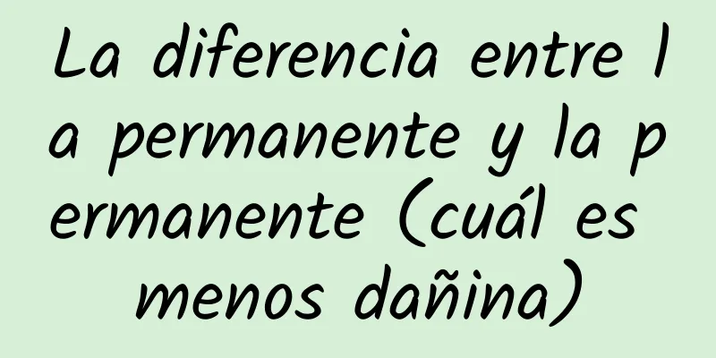 La diferencia entre la permanente y la permanente (cuál es menos dañina)