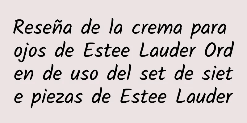 Reseña de la crema para ojos de Estee Lauder Orden de uso del set de siete piezas de Estee Lauder