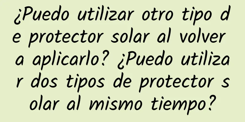 ¿Puedo utilizar otro tipo de protector solar al volver a aplicarlo? ¿Puedo utilizar dos tipos de protector solar al mismo tiempo?