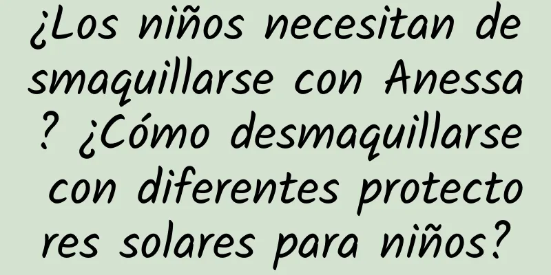 ¿Los niños necesitan desmaquillarse con Anessa? ¿Cómo desmaquillarse con diferentes protectores solares para niños?