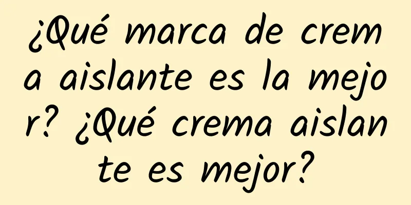 ¿Qué marca de crema aislante es la mejor? ¿Qué crema aislante es mejor?