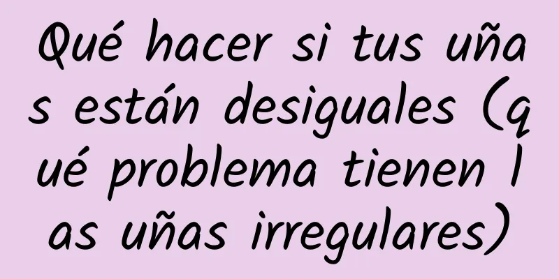 Qué hacer si tus uñas están desiguales (qué problema tienen las uñas irregulares)