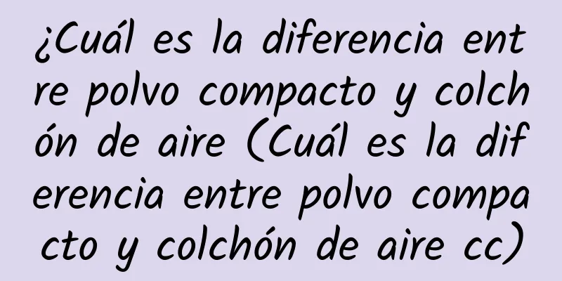 ¿Cuál es la diferencia entre polvo compacto y colchón de aire (Cuál es la diferencia entre polvo compacto y colchón de aire cc)