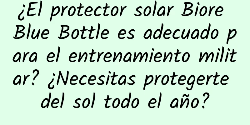 ¿El protector solar Biore Blue Bottle es adecuado para el entrenamiento militar? ¿Necesitas protegerte del sol todo el año?