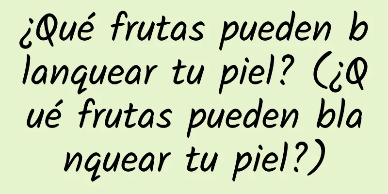 ¿Qué frutas pueden blanquear tu piel? (¿Qué frutas pueden blanquear tu piel?)