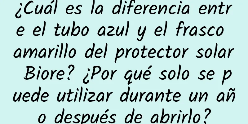 ¿Cuál es la diferencia entre el tubo azul y el frasco amarillo del protector solar Biore? ¿Por qué solo se puede utilizar durante un año después de abrirlo?