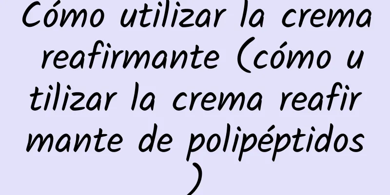 Cómo utilizar la crema reafirmante (cómo utilizar la crema reafirmante de polipéptidos)