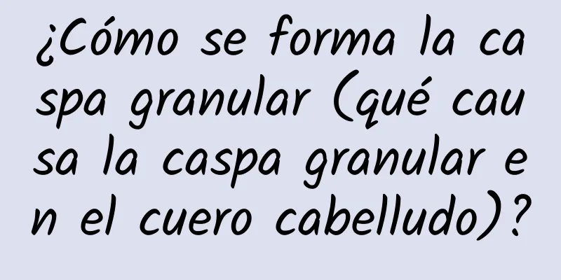 ¿Cómo se forma la caspa granular (qué causa la caspa granular en el cuero cabelludo)?