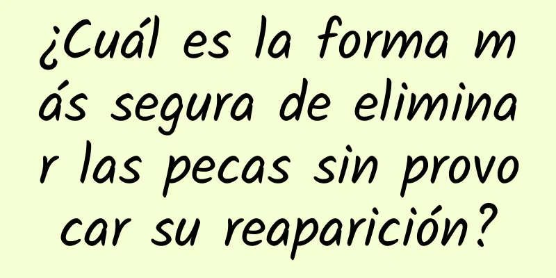 ¿Cuál es la forma más segura de eliminar las pecas sin provocar su reaparición?