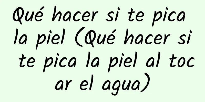 Qué hacer si te pica la piel (Qué hacer si te pica la piel al tocar el agua)