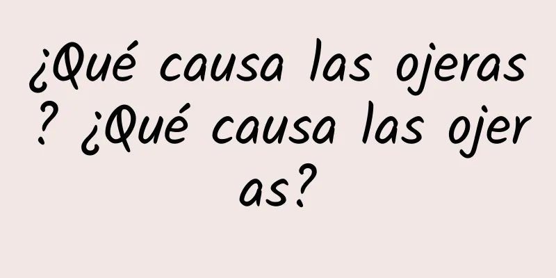 ¿Qué causa las ojeras? ¿Qué causa las ojeras?