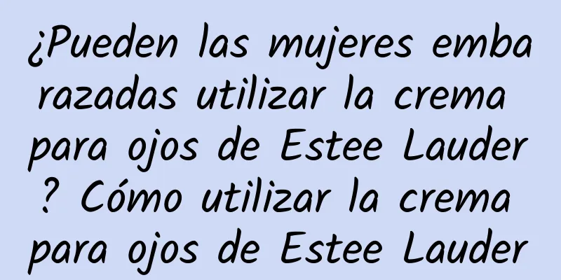 ¿Pueden las mujeres embarazadas utilizar la crema para ojos de Estee Lauder? Cómo utilizar la crema para ojos de Estee Lauder