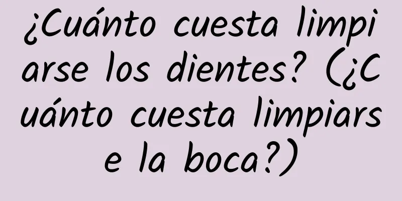 ¿Cuánto cuesta limpiarse los dientes? (¿Cuánto cuesta limpiarse la boca?)