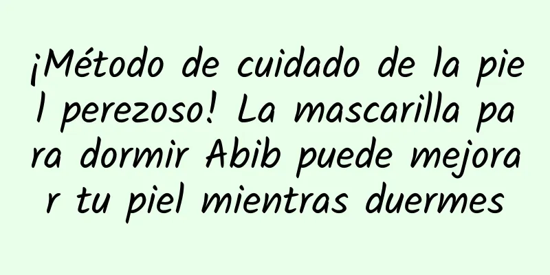 ¡Método de cuidado de la piel perezoso! La mascarilla para dormir Abib puede mejorar tu piel mientras duermes