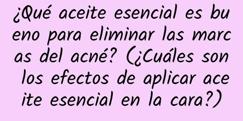 ¿Qué aceite esencial es bueno para eliminar las marcas del acné? (¿Cuáles son los efectos de aplicar aceite esencial en la cara?)