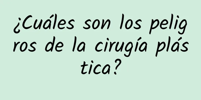 ¿Cuáles son los peligros de la cirugía plástica?