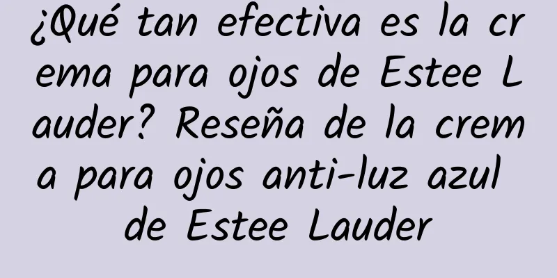 ¿Qué tan efectiva es la crema para ojos de Estee Lauder? Reseña de la crema para ojos anti-luz azul de Estee Lauder