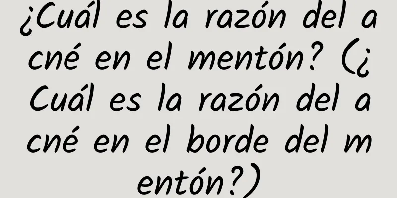 ¿Cuál es la razón del acné en el mentón? (¿Cuál es la razón del acné en el borde del mentón?)