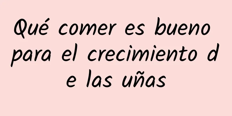 Qué comer es bueno para el crecimiento de las uñas