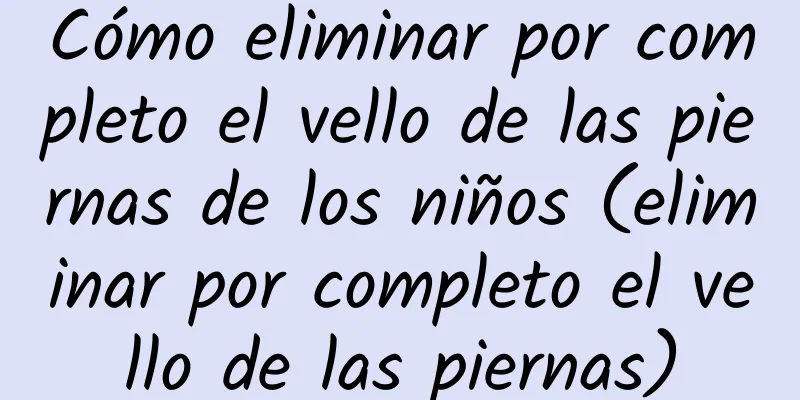 Cómo eliminar por completo el vello de las piernas de los niños (eliminar por completo el vello de las piernas)