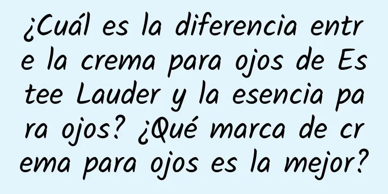 ¿Cuál es la diferencia entre la crema para ojos de Estee Lauder y la esencia para ojos? ¿Qué marca de crema para ojos es la mejor?