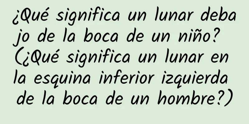 ¿Qué significa un lunar debajo de la boca de un niño? (¿Qué significa un lunar en la esquina inferior izquierda de la boca de un hombre?)