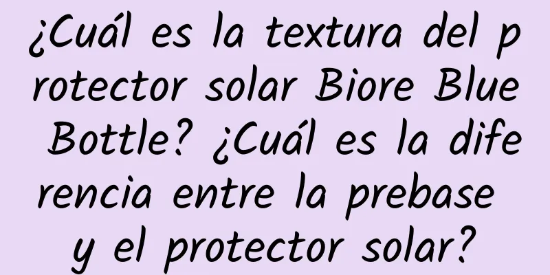 ¿Cuál es la textura del protector solar Biore Blue Bottle? ¿Cuál es la diferencia entre la prebase y el protector solar?