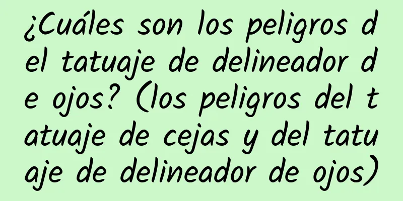 ¿Cuáles son los peligros del tatuaje de delineador de ojos? (los peligros del tatuaje de cejas y del tatuaje de delineador de ojos)