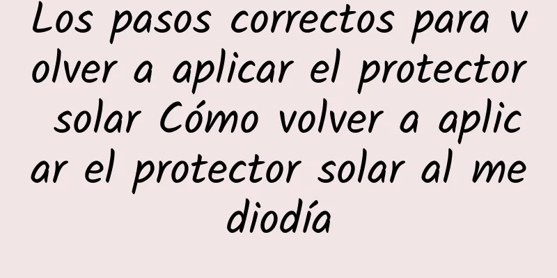 Los pasos correctos para volver a aplicar el protector solar Cómo volver a aplicar el protector solar al mediodía