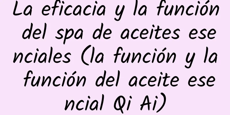 La eficacia y la función del spa de aceites esenciales (la función y la función del aceite esencial Qi Ai)