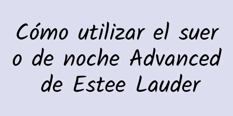 Cómo utilizar el suero de noche Advanced de Estee Lauder