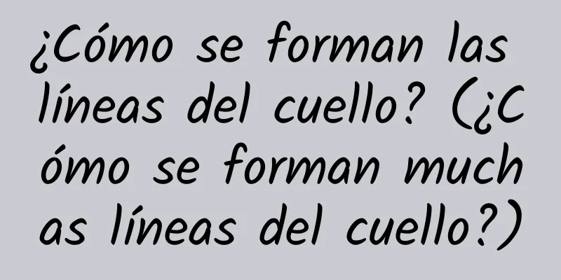 ¿Cómo se forman las líneas del cuello? (¿Cómo se forman muchas líneas del cuello?)