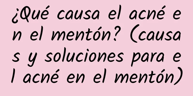 ¿Qué causa el acné en el mentón? (causas y soluciones para el acné en el mentón)