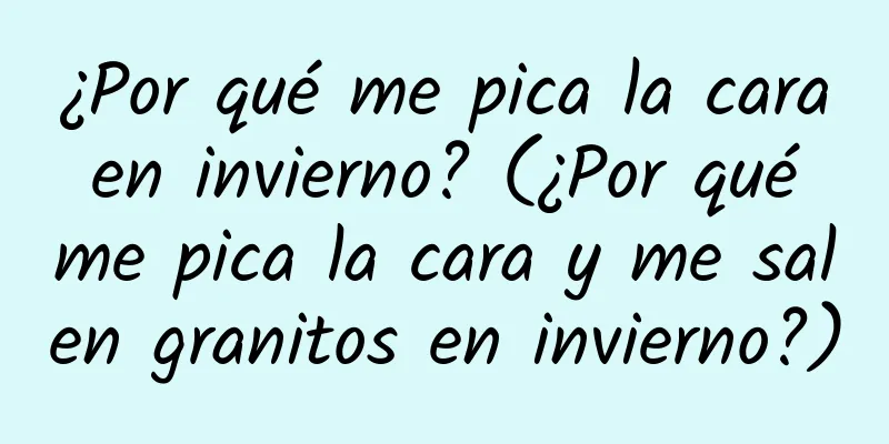 ¿Por qué me pica la cara en invierno? (¿Por qué me pica la cara y me salen granitos en invierno?)