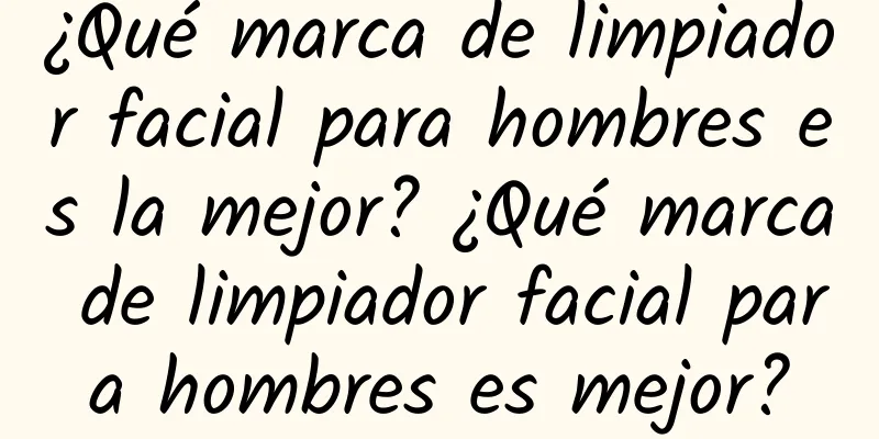 ¿Qué marca de limpiador facial para hombres es la mejor? ¿Qué marca de limpiador facial para hombres es mejor?