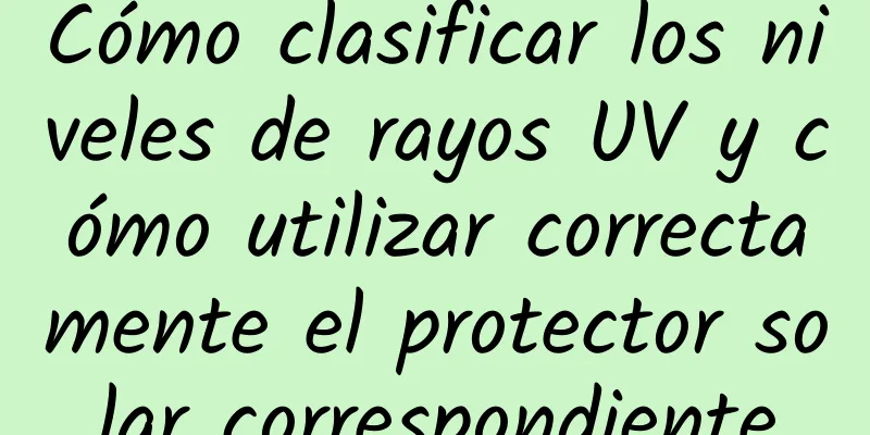 Cómo clasificar los niveles de rayos UV y cómo utilizar correctamente el protector solar correspondiente