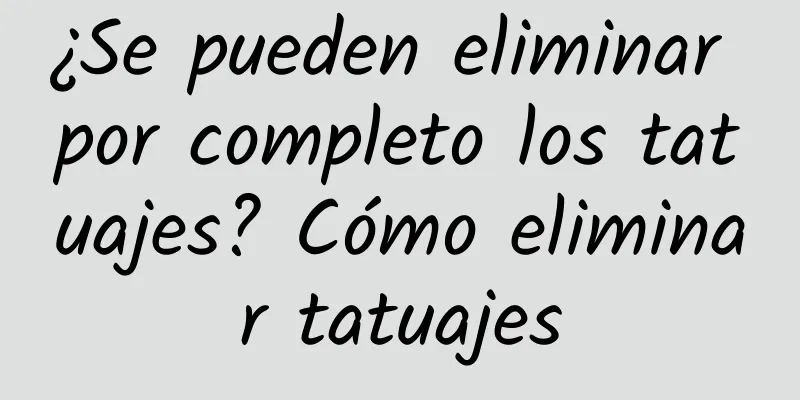 ¿Se pueden eliminar por completo los tatuajes? Cómo eliminar tatuajes