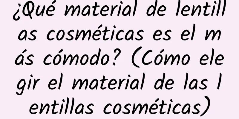 ¿Qué material de lentillas cosméticas es el más cómodo? (Cómo elegir el material de las lentillas cosméticas)