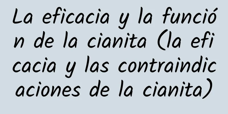 La eficacia y la función de la cianita (la eficacia y las contraindicaciones de la cianita)