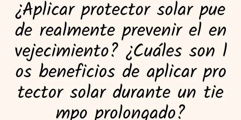 ¿Aplicar protector solar puede realmente prevenir el envejecimiento? ¿Cuáles son los beneficios de aplicar protector solar durante un tiempo prolongado?