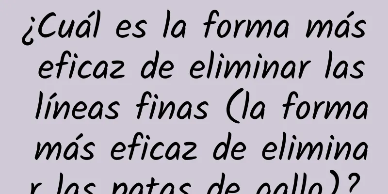 ¿Cuál es la forma más eficaz de eliminar las líneas finas (la forma más eficaz de eliminar las patas de gallo)?