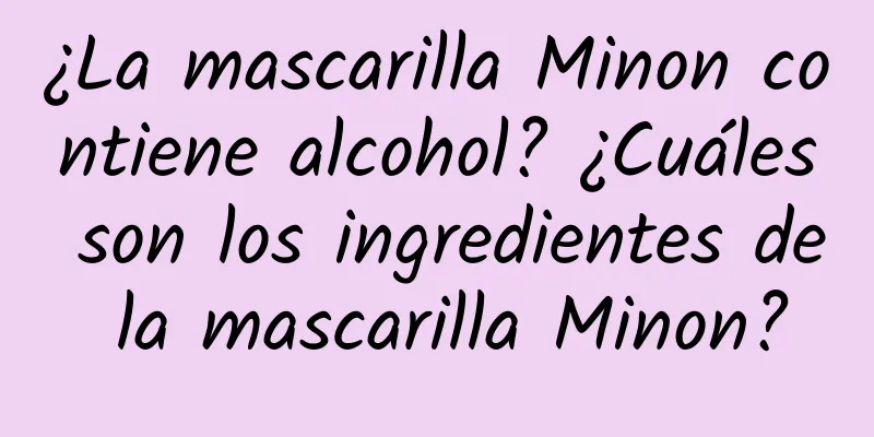 ¿La mascarilla Minon contiene alcohol? ¿Cuáles son los ingredientes de la mascarilla Minon?