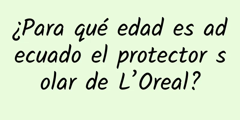 ¿Para qué edad es adecuado el protector solar de L’Oreal?