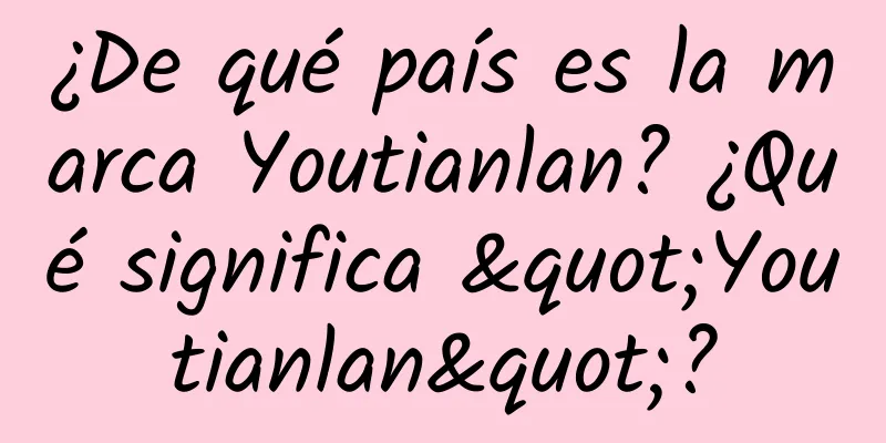 ¿De qué país es la marca Youtianlan? ¿Qué significa "Youtianlan"?