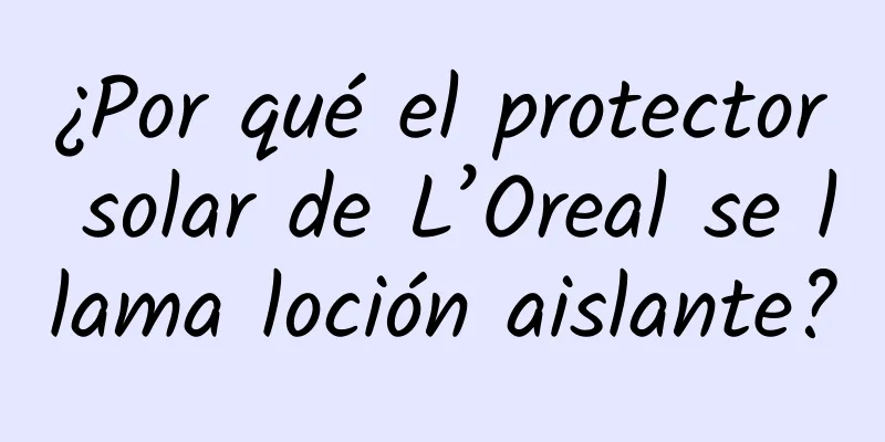 ¿Por qué el protector solar de L’Oreal se llama loción aislante?